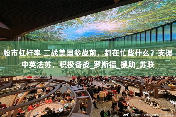 股市杠杆率 二战美国参战前，都在忙些什么？支援中英法苏，积极备战_罗斯福_援助_苏联