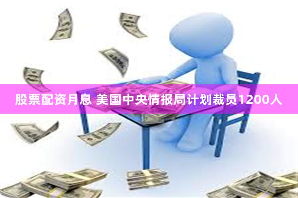 股票配资月息 美国中央情报局计划裁员1200人
