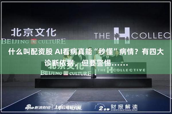 什么叫配资股 AI看病真能“秒懂”病情？有四大诊断依据，但要警惕……