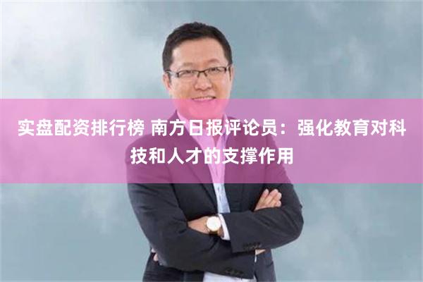 实盘配资排行榜 南方日报评论员：强化教育对科技和人才的支撑作用