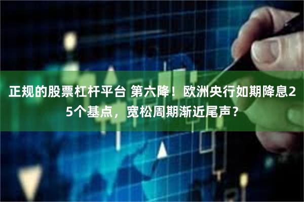 正规的股票杠杆平台 第六降！欧洲央行如期降息25个基点，宽松周期渐近尾声？