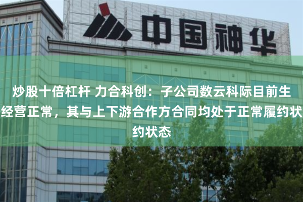 炒股十倍杠杆 力合科创：子公司数云科际目前生产经营正常，其与上下游合作方合同均处于正常履约状态