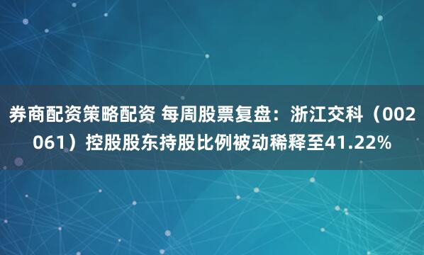 券商配资策略配资 每周股票复盘：浙江交科（002061）控股股东持股比例被动稀释至41.22%