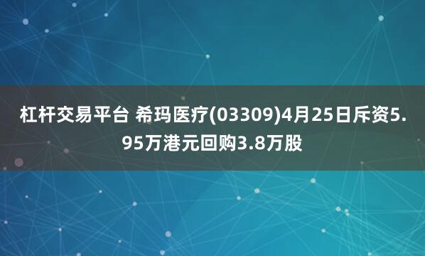 杠杆交易平台 希玛医疗(03309)4月25日斥资5.95万港元回购3.8万股