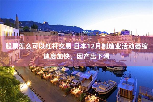 股票怎么可以杠杆交易 日本12月制造业活动萎缩速度加快，因产出下滑