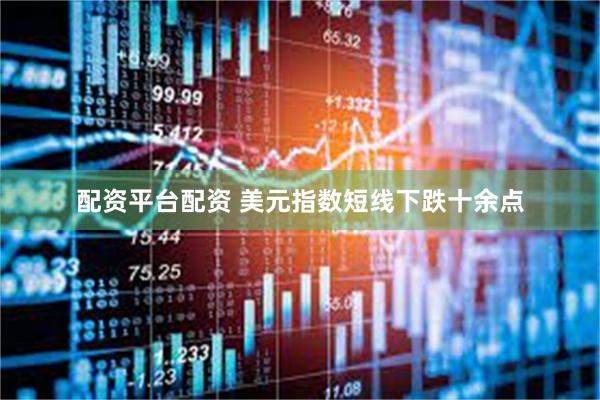 配资平台配资 美元指数短线下跌十余点
