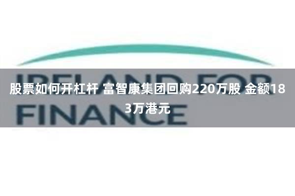 股票如何开杠杆 富智康集团回购220万股 金额183万港元