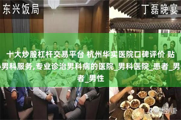 十大炒股杠杆交易平台 杭州华实医院口碑评价 贴心男科服务,专业诊治男科病的医院_男科医院_患者_男性