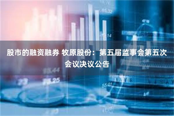 股市的融资融券 牧原股份：第五届监事会第五次会议决议公告