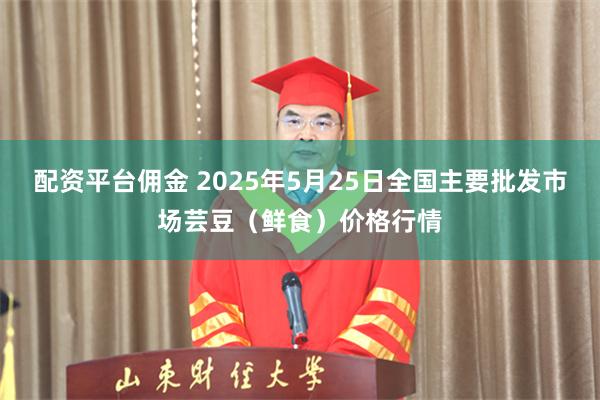 配资平台佣金 2025年5月25日全国主要批发市场芸豆（鲜食）价格行情