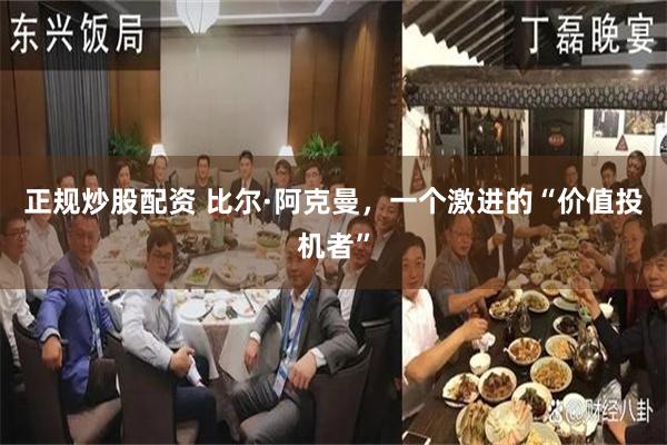 正规炒股配资 比尔·阿克曼，一个激进的“价值投机者”