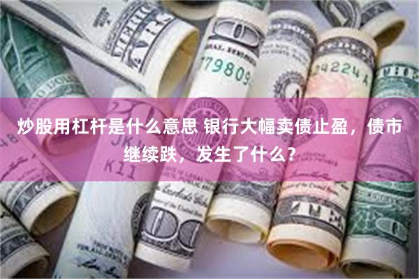 炒股用杠杆是什么意思 银行大幅卖债止盈，债市继续跌，发生了什么？
