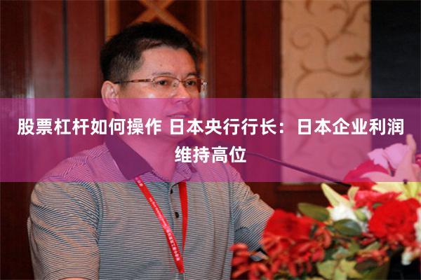 股票杠杆如何操作 日本央行行长：日本企业利润维持高位