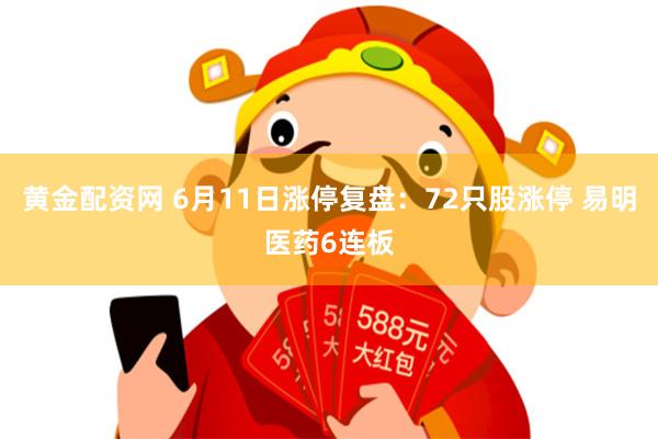 黄金配资网 6月11日涨停复盘：72只股涨停 易明医药6连板