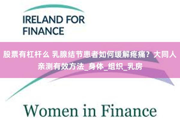股票有杠杆么 乳腺结节患者如何缓解疼痛？大同人亲测有效方法_身体_组织_乳房