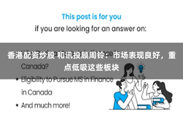 香港配资炒股 和讯投顾周铃：市场表现良好，重点低吸这些板块