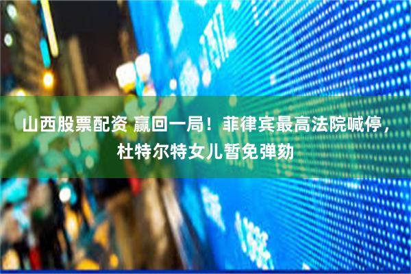 山西股票配资 赢回一局！菲律宾最高法院喊停，杜特尔特女儿暂免弹劾