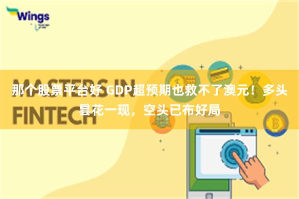 那个股票平台好 GDP超预期也救不了澳元！多头昙花一现，空头已布好局