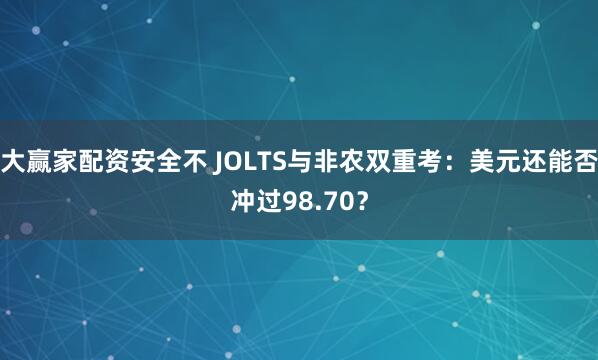 大赢家配资安全不 JOLTS与非农双重考：美元还能否冲过98.70？