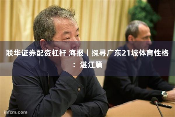 联华证券配资杠杆 海报丨探寻广东21城体育性格：湛江篇