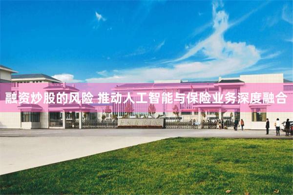 融资炒股的风险 推动人工智能与保险业务深度融合