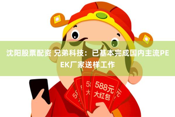 沈阳股票配资 兄弟科技：已基本完成国内主流PEEK厂家送样工作
